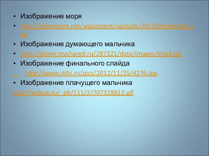 Изображение моряhttp://sineemore.net/wpcontent/uploads/2013/04/more11.jpgИзображение думающего мальчикаhttp://player.myshared.ru/287321/data/images/img4.jpgИзображение финального слайда    http://www.stihi.ru/pics/2012/11/25/4276.jpgИзображение плачущего мальчикаhttp://wdesk.ru/_ph/111/2/707328812.gif