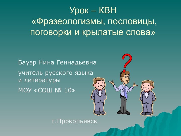 Урок – КВН  «Фразеологизмы, пословицы, поговорки и крылатые слова»Бауэр Нина Геннадьевнаучитель