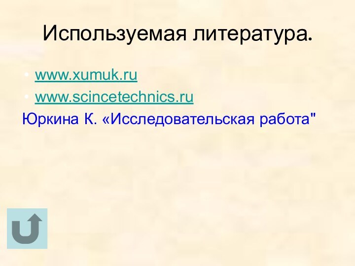 Используемая литература.www.xumuk.ruwww.scincetechnics.ruЮркина К. «Исследовательская работа