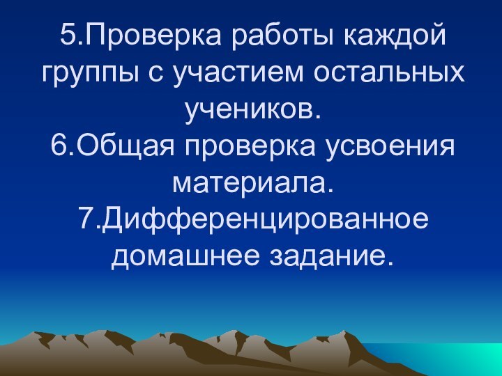 5.Проверка работы каждой группы с участием остальных учеников. 6.Общая проверка усвоения материала. 7.Дифференцированное домашнее задание.