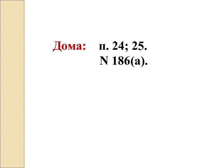 Дома:  п. 24; 25.        Ν 186(а).