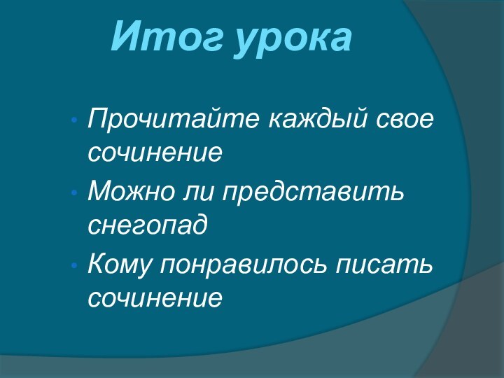 Итог урока Прочитайте каждый свое сочинениеМожно ли представить снегопадКому понравилось писать сочинение