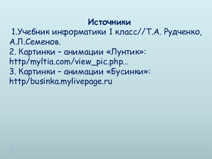 Источники 1.Учебник информатики 1 класс//Т.А. Рудченко, А.Л.Семенов.2. Картинки – анимации «Лунтик»: http/myltia.com/view_pic.php…3.