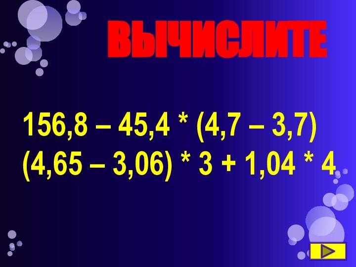 ВЫЧИСЛИТЕ156,8 – 45,4 * (4,7 – 3,7)(4,65 – 3,06) * 3 + 1,04 * 4