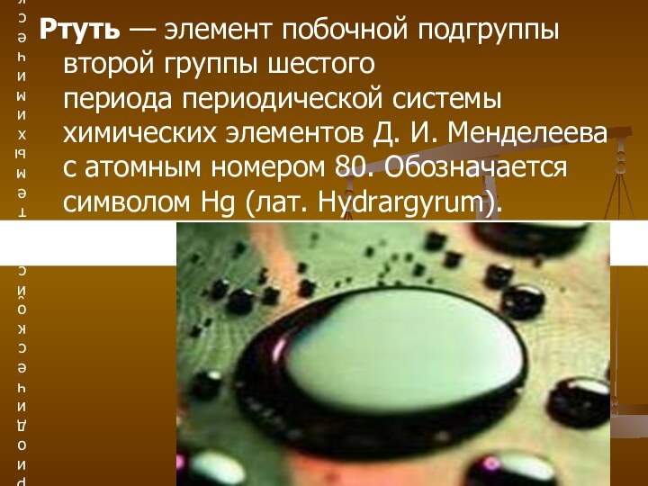 Ртуть — элемент побочной подгруппы второй группы шестого периода периодической системы химических элементов Д.