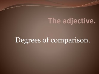 The adjective. Degrees of comparison