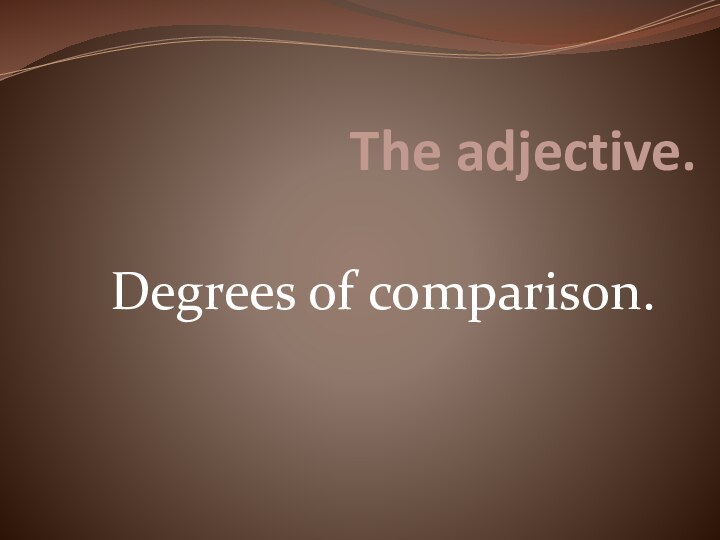 The adjective.  Degrees of comparison.