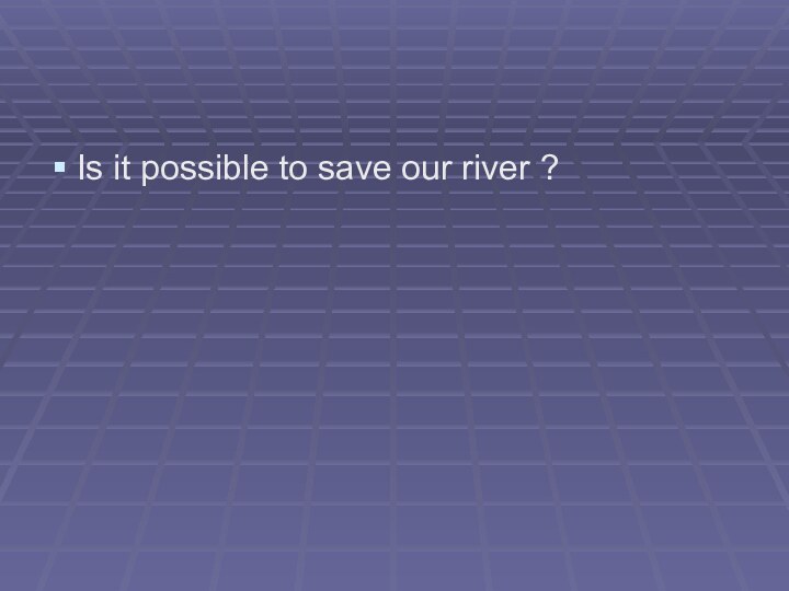 Is it possible to save our river ?