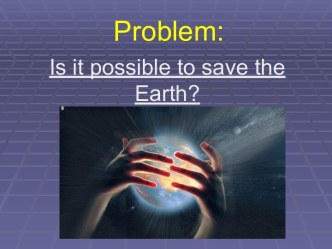 Problem: Is it possible to save the Earth?