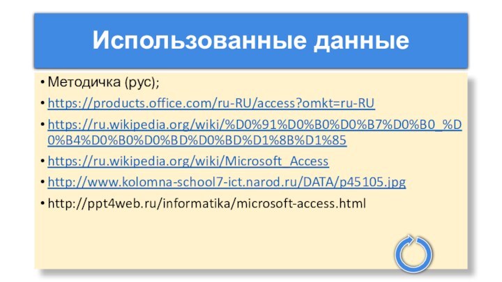 Использованные данныеМетодичка (рус);https://products.office.com/ru-RU/access?omkt=ru-RUhttps://ru.wikipedia.org/wiki/%D0%91%D0%B0%D0%B7%D0%B0_%D0%B4%D0%B0%D0%BD%D0%BD%D1%8B%D1%85https://ru.wikipedia.org/wiki/Microsoft_Accesshttp://www.kolomna-school7-ict.narod.ru/DATA/p45105.jpghttp://ppt4web.ru/informatika/microsoft-access.html