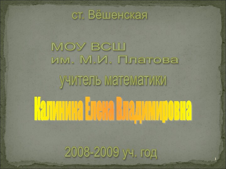 ст. ВёшенскаяМОУ ВСШ  им. М.И. Платоваучитель математикиКалинина Елена Владимировна2008-2009 уч. год