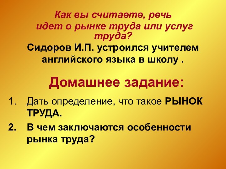 Домашнее задание:Дать определение, что такое РЫНОК ТРУДА.В чем заключаются особенности рынка труда?Как