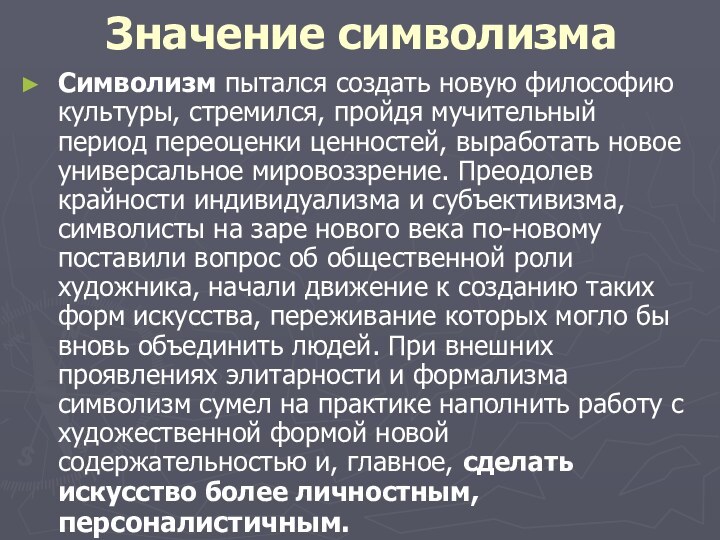 Значение символизмаСимволизм пытался создать новую философию культуры, стремился, пройдя мучительный период переоценки