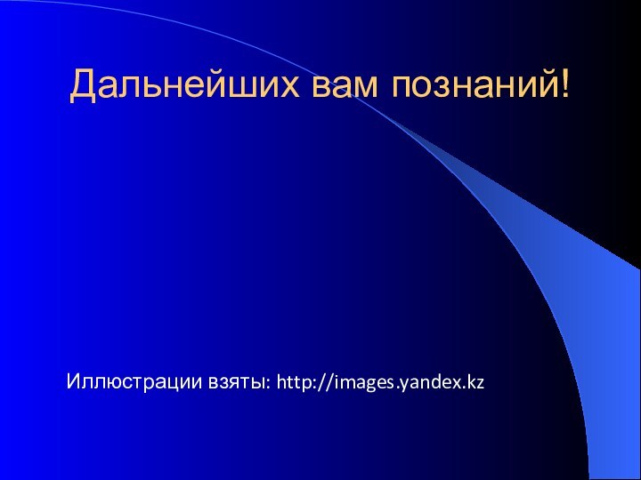 Иллюстрации взяты: http://images.yandex.kzДальнейших вам познаний!