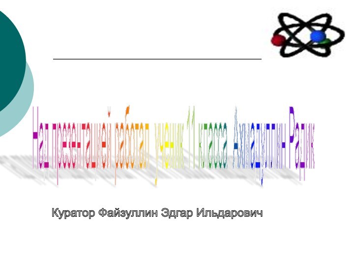 Над презентацией работал ученик 11 класса Ахмадуллин Радик Куратор Файзуллин Эдгар Ильдарович