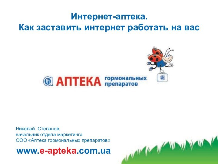 www.e-apteka.com.uaИнтернет-аптека.  Как заставить интернет работать на васНиколай Степанов,начальник отдела маркетингаООО «Аптека гормональных препаратов»