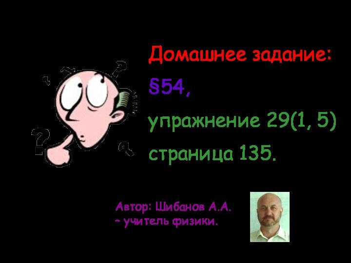 Домашнее задание: §54, упражнение 29(1, 5) страница 135.Автор: Шибанов А.А. – учитель физики.