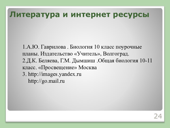 Литература и интернет ресурсы1.А.Ю. Гаврилова . Биология 10 класс поурочные планы. Издательство