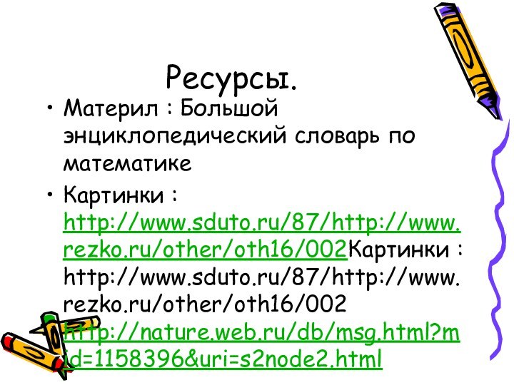 Ресурсы.Материл : Большой энциклопедический словарь по математикеКартинки : http://www.sduto.ru/87/http://www.rezko.ru/other/oth16/002Картинки : http://www.sduto.ru/87/http://www.rezko.ru/other/oth16/002