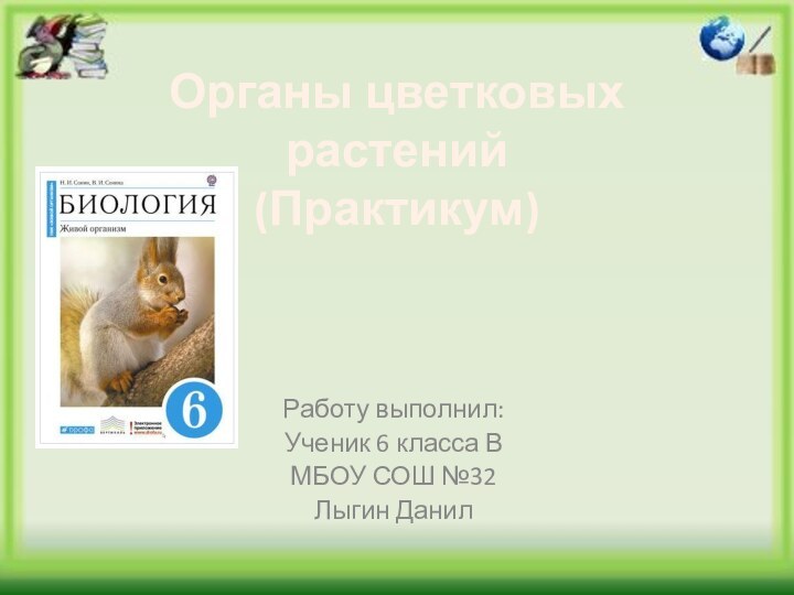 Органы цветковых растений (Практикум)Работу выполнил:Ученик 6 класса ВМБОУ СОШ №32Лыгин Данил