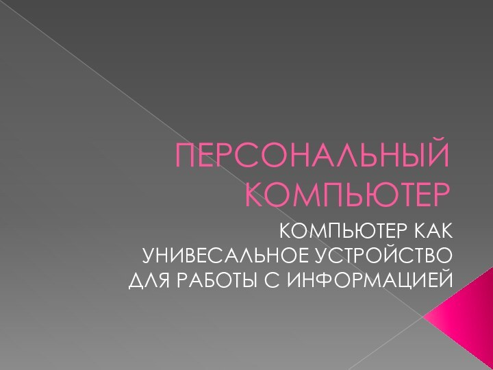 ПЕРСОНАЛЬНЫЙ КОМПЬЮТЕРКОМПЬЮТЕР КАК УНИВЕСАЛЬНОЕ УСТРОЙСТВО ДЛЯ РАБОТЫ С ИНФОРМАЦИЕЙ