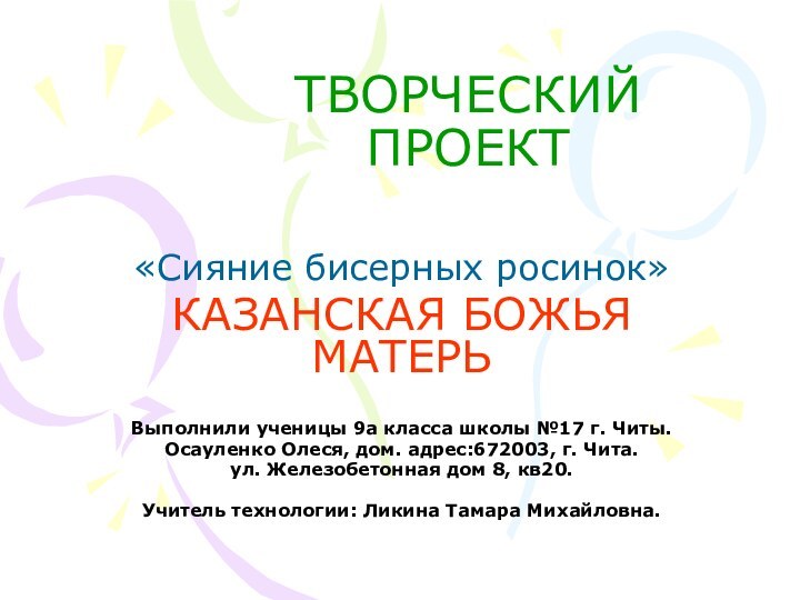 ТВОРЧЕСКИЙ ПРОЕКТ«Сияние бисерных росинок»КАЗАНСКАЯ БОЖЬЯ МАТЕРЬВыполнили ученицы 9а класса школы №17 г.