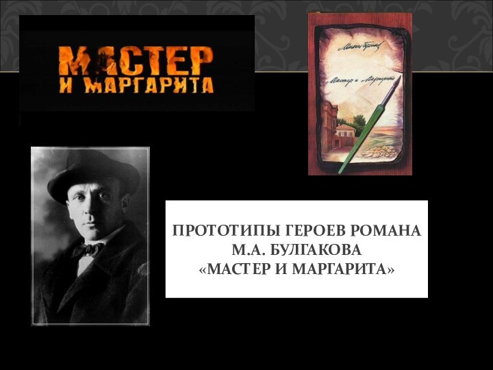 ПРОТОТИПЫ ГЕРОЕВ РОМАНА  М.А. БУЛГАКОВА «МАСТЕР И МАРГАРИТА»