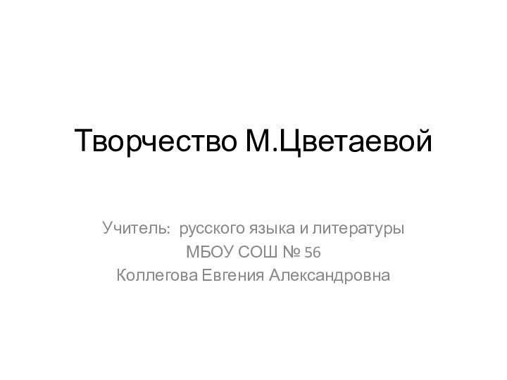 Творчество М.Цветаевой Учитель: русского языка и литературы МБОУ СОШ № 56Коллегова Евгения Александровна