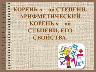 КОРЕНЬ n – ой СТЕПЕНИ. АРИФМЕТИЧЕСКИЙ КОРЕНЬ n – ой СТЕПЕНИ, ЕГО СВОЙСТВА.