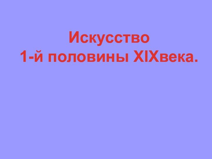 Искусство 1-й половины XIXвека.