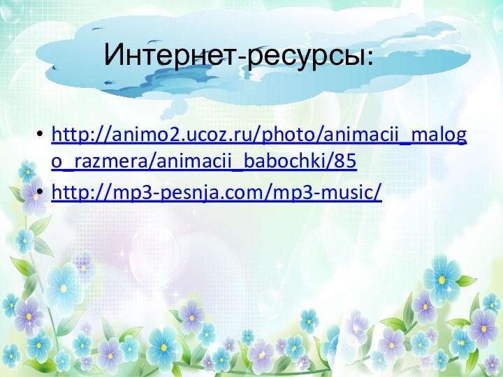 http://animo2.ucoz.ru/photo/animacii_malogo_razmera/animacii_babochki/85http://mp3-pesnja.com/mp3-music/Интернет-ресурсы: