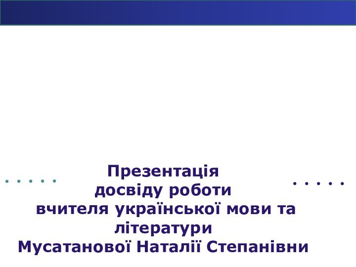 Презентація  досвіду роботи  вчителя української мови та літератури  Мусатанової Наталії Степанівни