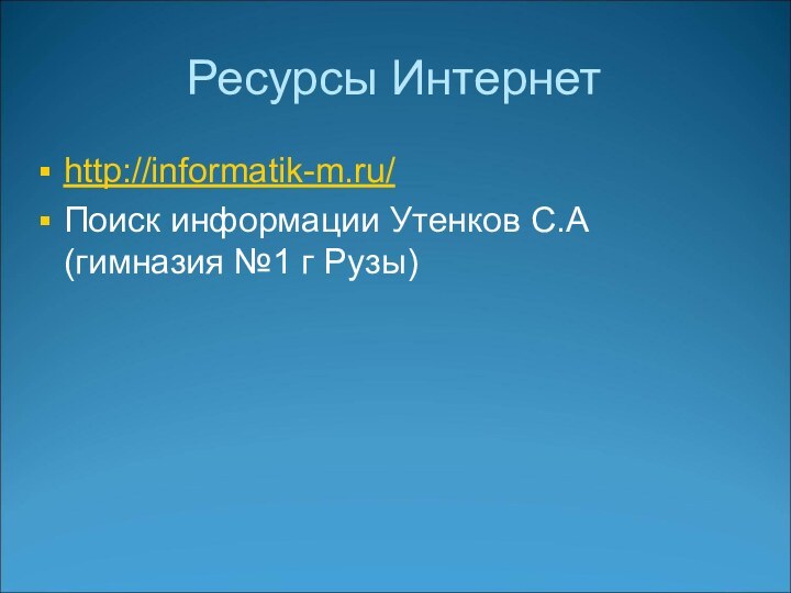 Ресурсы Интернетhttp://informatik-m.ru/Поиск информации Утенков С.А (гимназия №1 г Рузы)