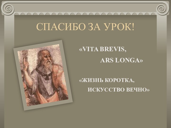 СПАСИБО ЗА УРОК!«VITA BREVIS,       ARS LONGA»