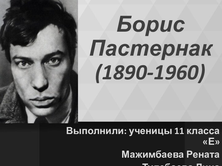 Борис Пастернак (1890-1960)Выполнили: ученицы 11 класса «Е»Мажимбаева РенатаТулебаева Дина