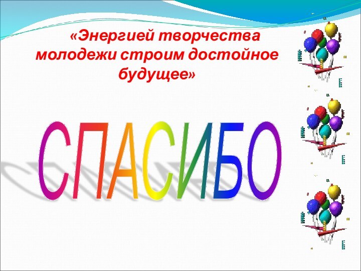 «Энергией творчества молодежи строим достойное будущее»СПАСИБО