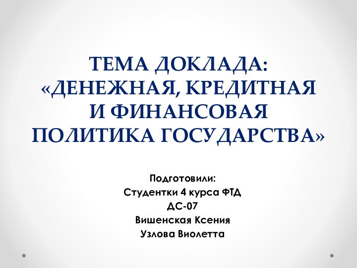 Тема доклада: «Денежная, кредитная и финансовая политика государства»Подготовили:Студентки 4 курса ФТДДС-07Вишенская КсенияУзлова Виолетта