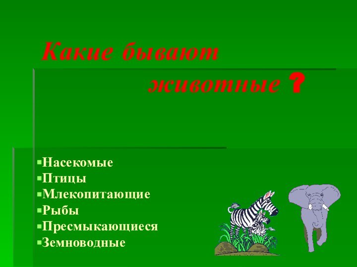 Какие бывают        животные ?НасекомыеПтицыМлекопитающиеРыбыПресмыкающиесяЗемноводные