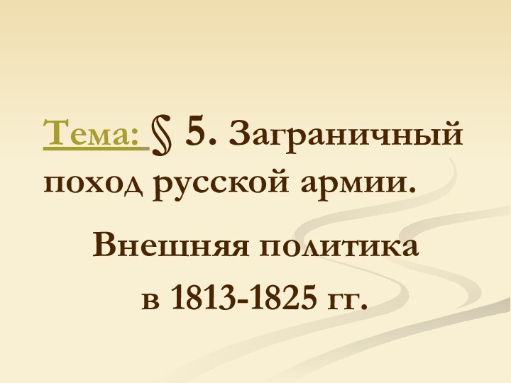 Тема: § 5. Заграничный поход русской армии.Внешняя политика в 1813-1825 гг.