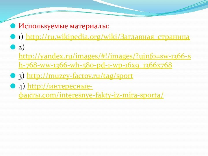 Используемые материалы:1) http://ru.wikipedia.org/wiki/Заглавная_страница2) http://yandex.ru/images/#!/images/?uinfo=sw-1366-sh-768-ww-1366-wh-580-pd-1-wp-16x9_1366x7683) http://muzey-factov.ru/tag/sport4) http://интересные-факты.com/interesnye-fakty-iz-mira-sporta/