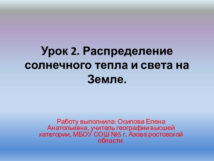 Урок 2. Распределение солнечного тепла и света на Земле.Работу выполнила: Осипова Елена