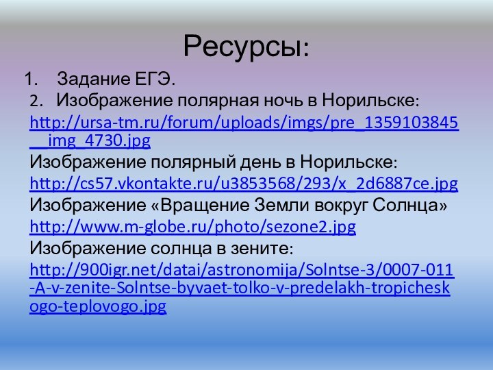 Ресурсы:Задание ЕГЭ.2.  Изображение полярная ночь в Норильске:http://ursa-tm.ru/forum/uploads/imgs/pre_1359103845__img_4730.jpgИзображение полярный день в Норильске:http://cs57.vkontakte.ru/u3853568/293/x_2d6887ce.jpgИзображение