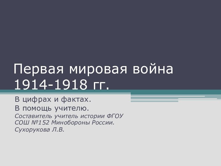 Первая мировая война 1914-1918 гг.В цифрах и фактах.В помощь учителю.Составитель учитель истории