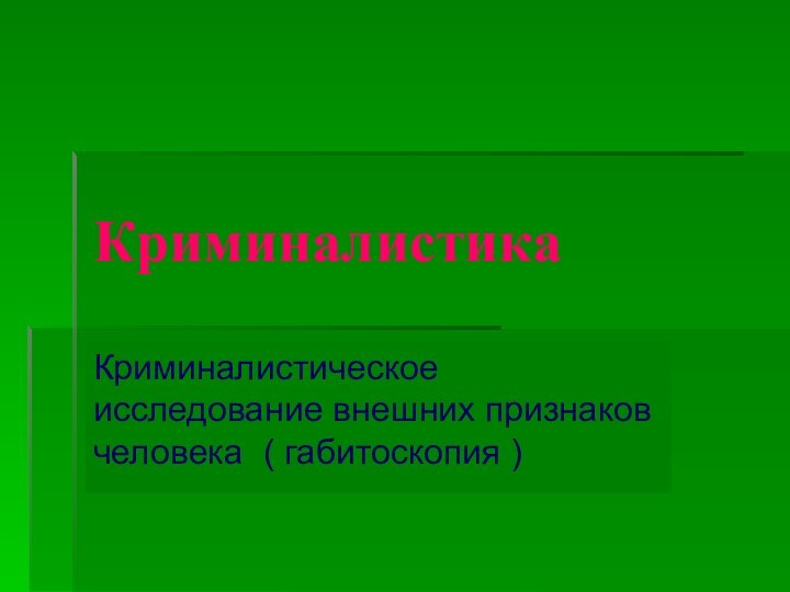 КриминалистикаКриминалистическое исследование внешних признаков человека ( габитоскопия )