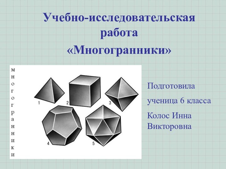 Учебно-исследовательская работа«Многогранники»Подготовилаученица 6 классаКолос Инна Викторовна