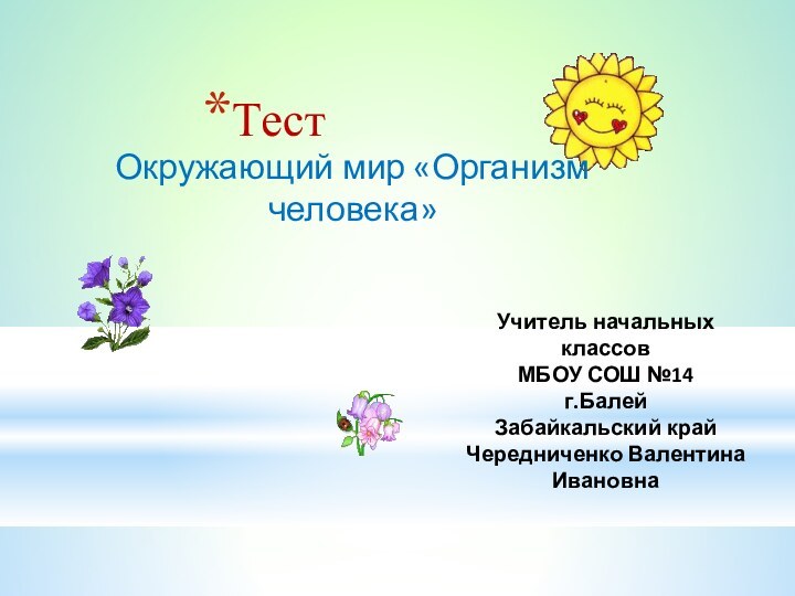 ТестУчитель начальных классовМБОУ СОШ №14 г.БалейЗабайкальский крайЧередниченко Валентина ИвановнаОкружающий мир «Организм человека»