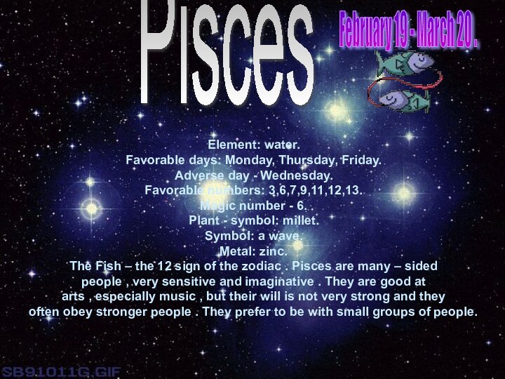 PiscesElement: water.Favorable days: Monday, Thursday, Friday.Adverse day - Wednesday.Favorable numbers: 3,6,7,9,11,12,13.Magic number