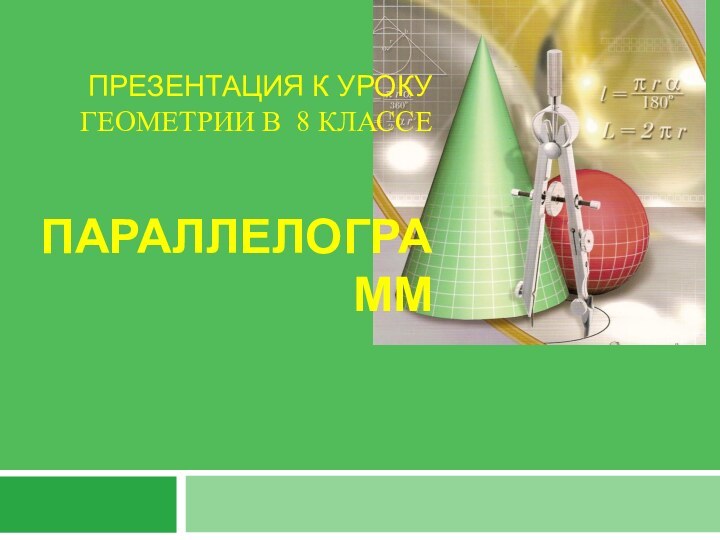 ПРЕЗЕНТАЦИЯ К УРОКУ ГЕОМЕТРИИ В 8 КЛАССЕ     ПАРАЛЛЕЛОГРАММ