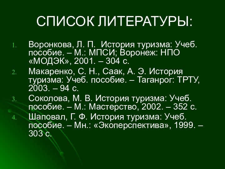 СПИСОК ЛИТЕРАТУРЫ:Воронкова, Л. П. История туризма: Учеб. пособие. – М.: МПСИ; Воронеж: