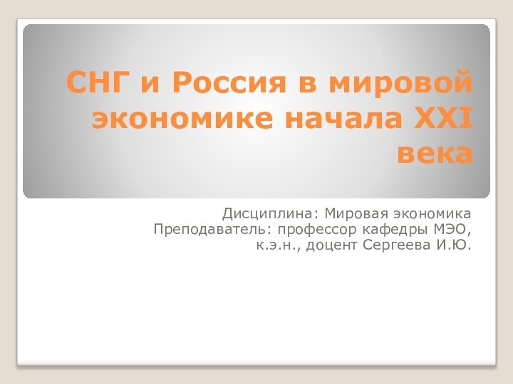 СНГ и Россия в мировой экономике начала XXI векаДисциплина: Мировая экономикаПреподаватель: профессор